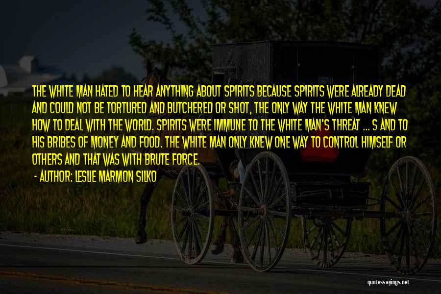 Leslie Marmon Silko Quotes: The White Man Hated To Hear Anything About Spirits Because Spirits Were Already Dead And Could Not Be Tortured And
