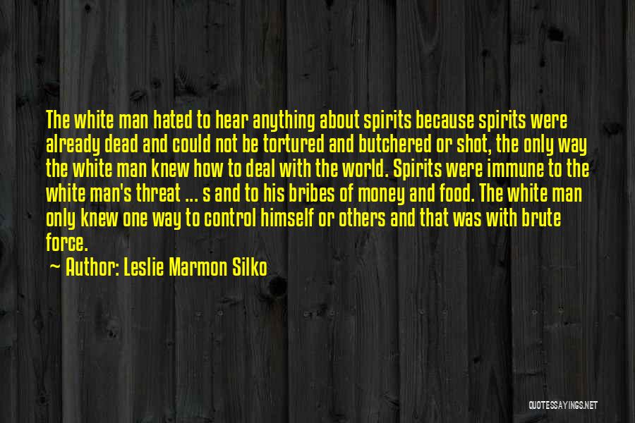 Leslie Marmon Silko Quotes: The White Man Hated To Hear Anything About Spirits Because Spirits Were Already Dead And Could Not Be Tortured And