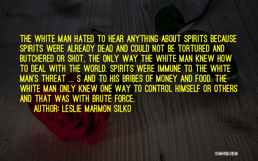 Leslie Marmon Silko Quotes: The White Man Hated To Hear Anything About Spirits Because Spirits Were Already Dead And Could Not Be Tortured And