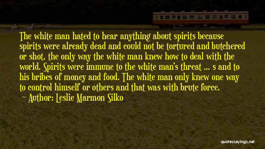 Leslie Marmon Silko Quotes: The White Man Hated To Hear Anything About Spirits Because Spirits Were Already Dead And Could Not Be Tortured And