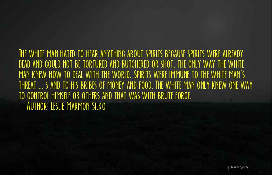 Leslie Marmon Silko Quotes: The White Man Hated To Hear Anything About Spirits Because Spirits Were Already Dead And Could Not Be Tortured And