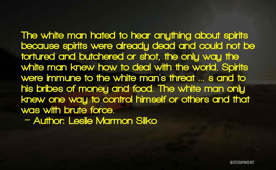 Leslie Marmon Silko Quotes: The White Man Hated To Hear Anything About Spirits Because Spirits Were Already Dead And Could Not Be Tortured And