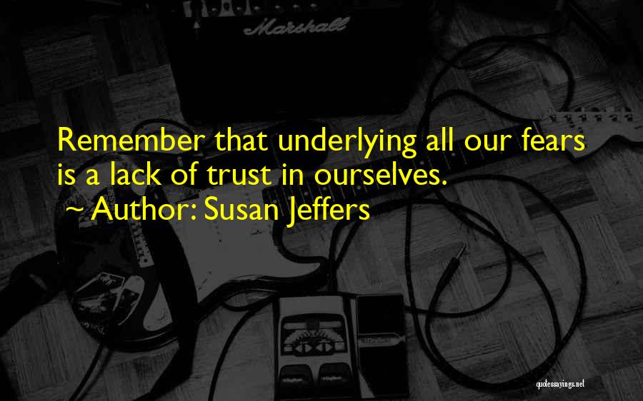 Susan Jeffers Quotes: Remember That Underlying All Our Fears Is A Lack Of Trust In Ourselves.