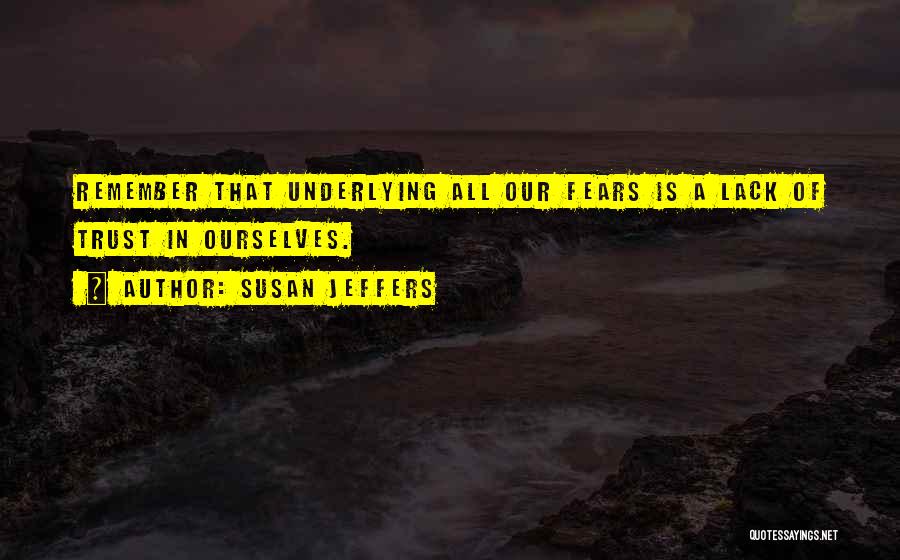 Susan Jeffers Quotes: Remember That Underlying All Our Fears Is A Lack Of Trust In Ourselves.