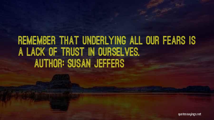 Susan Jeffers Quotes: Remember That Underlying All Our Fears Is A Lack Of Trust In Ourselves.