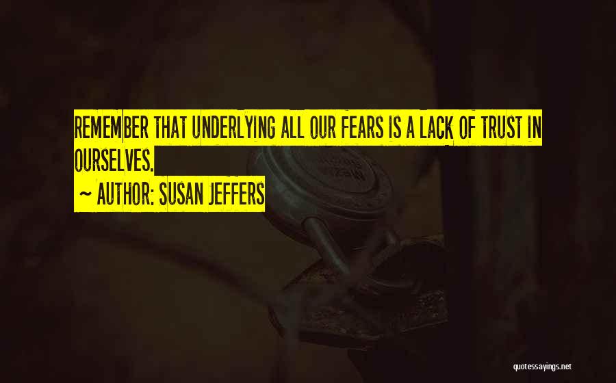 Susan Jeffers Quotes: Remember That Underlying All Our Fears Is A Lack Of Trust In Ourselves.