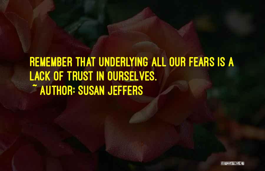 Susan Jeffers Quotes: Remember That Underlying All Our Fears Is A Lack Of Trust In Ourselves.