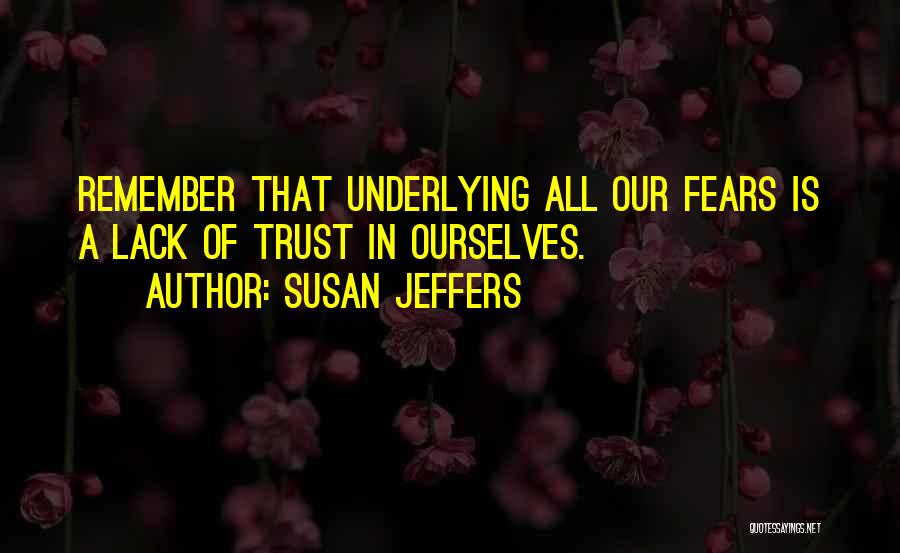 Susan Jeffers Quotes: Remember That Underlying All Our Fears Is A Lack Of Trust In Ourselves.