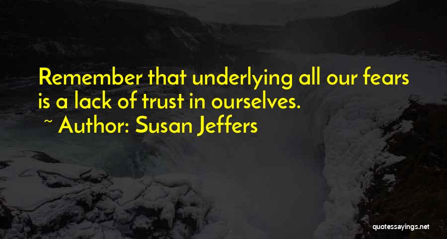 Susan Jeffers Quotes: Remember That Underlying All Our Fears Is A Lack Of Trust In Ourselves.