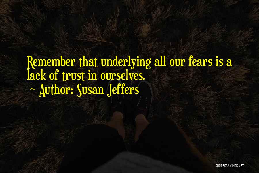 Susan Jeffers Quotes: Remember That Underlying All Our Fears Is A Lack Of Trust In Ourselves.