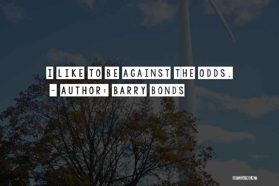 Barry Bonds Quotes: I Like To Be Against The Odds.