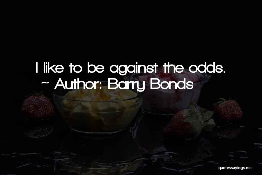 Barry Bonds Quotes: I Like To Be Against The Odds.