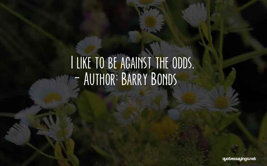 Barry Bonds Quotes: I Like To Be Against The Odds.