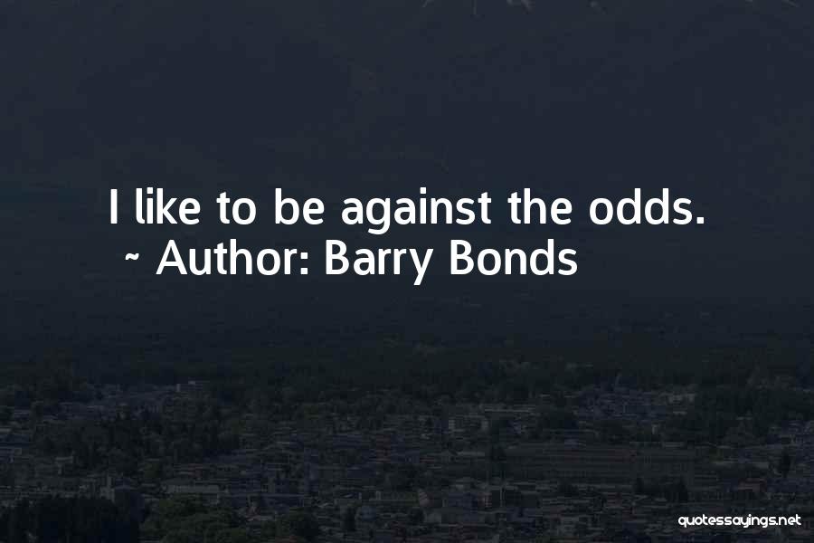 Barry Bonds Quotes: I Like To Be Against The Odds.