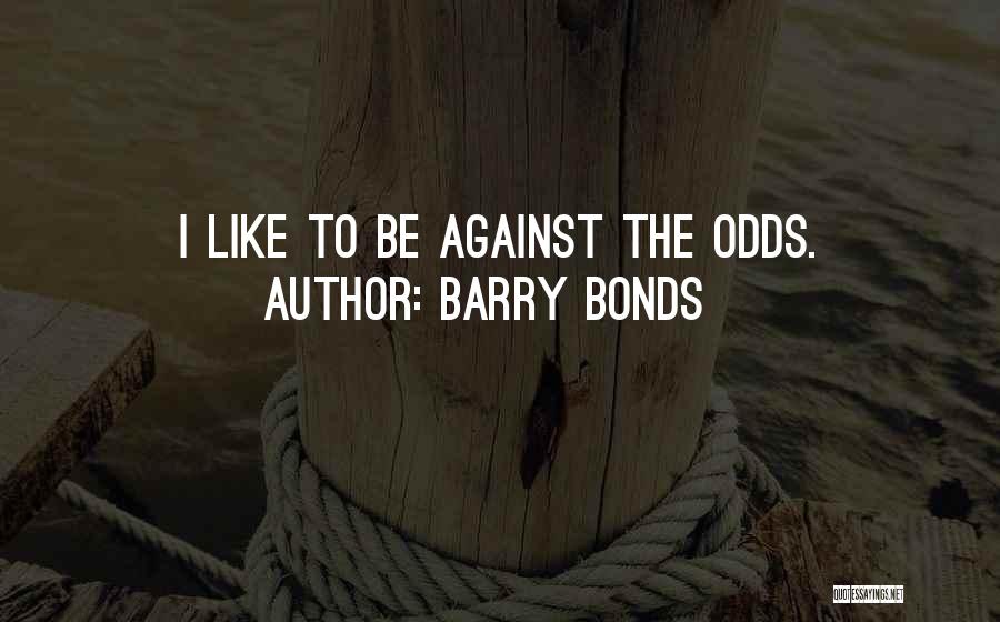 Barry Bonds Quotes: I Like To Be Against The Odds.