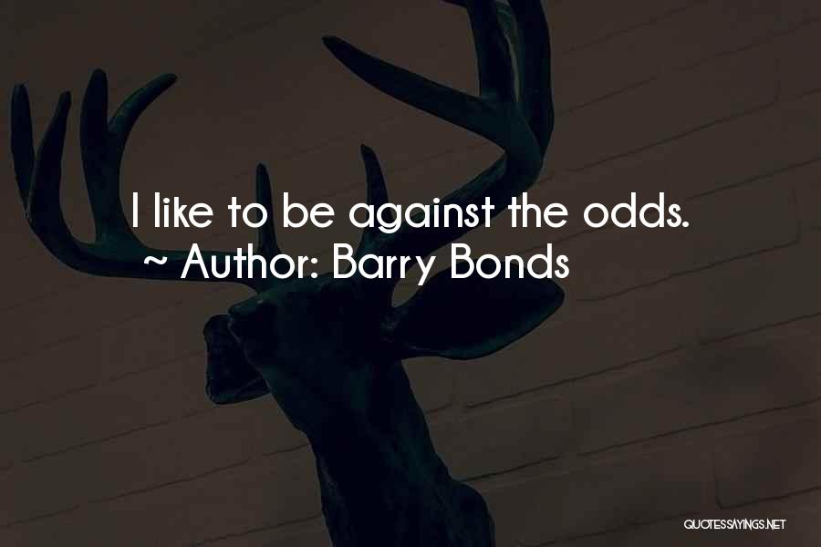 Barry Bonds Quotes: I Like To Be Against The Odds.