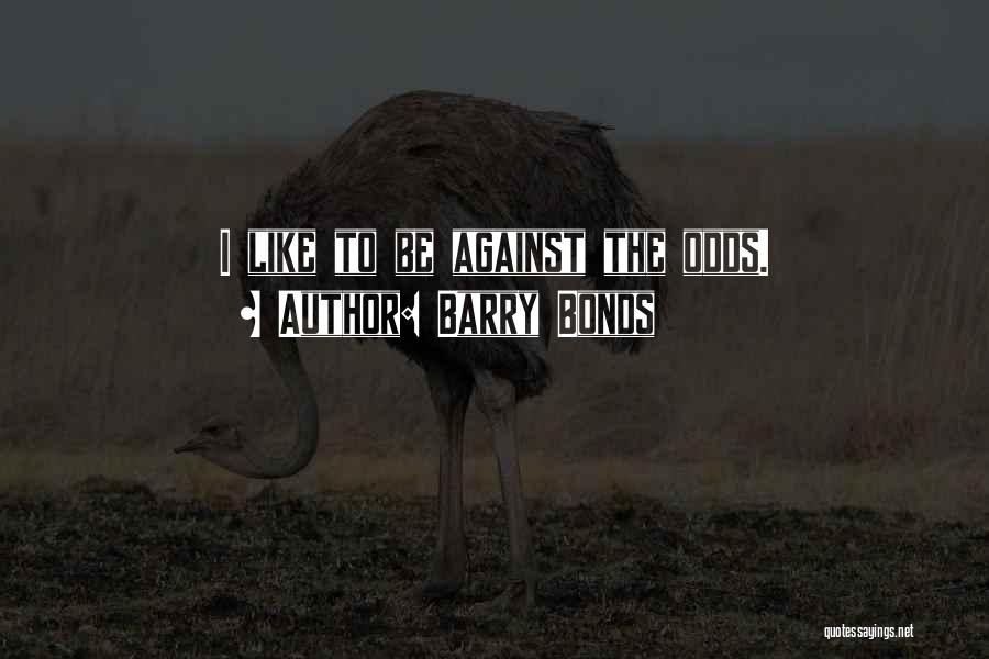 Barry Bonds Quotes: I Like To Be Against The Odds.