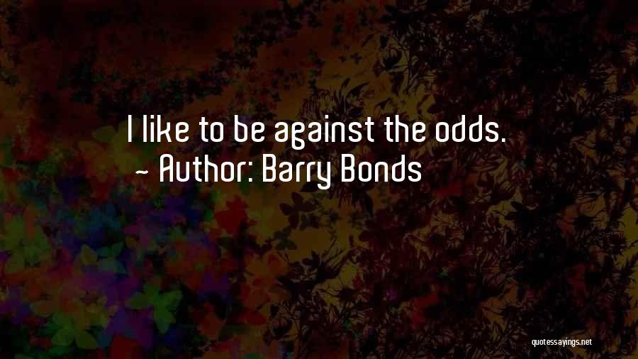 Barry Bonds Quotes: I Like To Be Against The Odds.