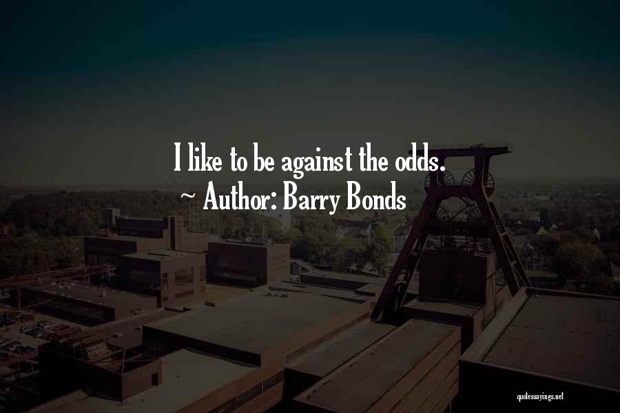 Barry Bonds Quotes: I Like To Be Against The Odds.