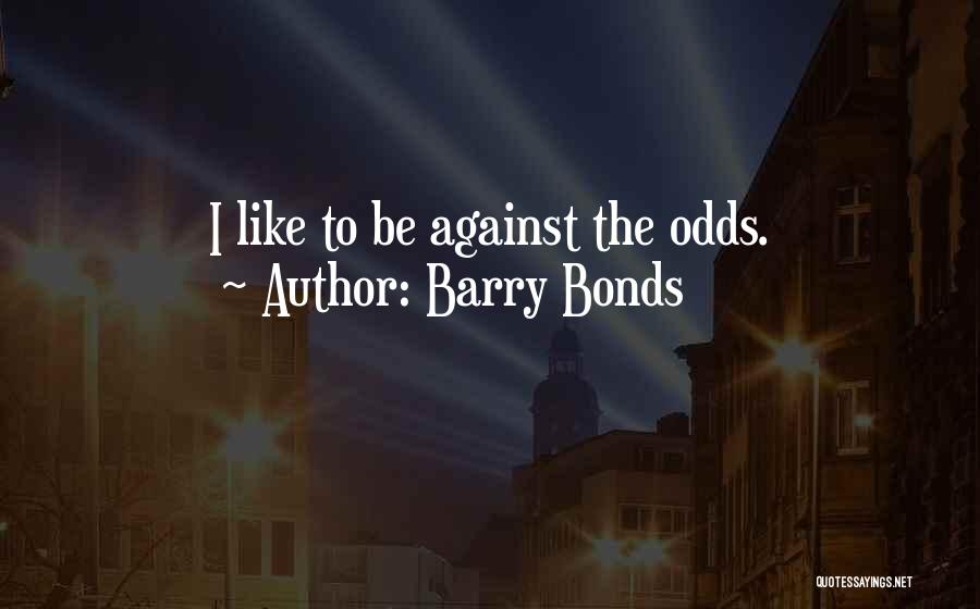 Barry Bonds Quotes: I Like To Be Against The Odds.
