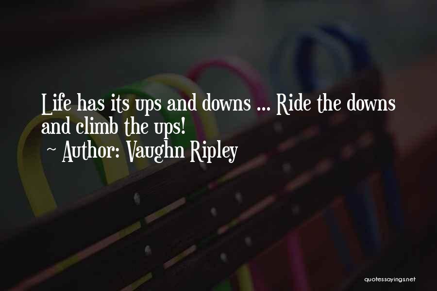 Vaughn Ripley Quotes: Life Has Its Ups And Downs ... Ride The Downs And Climb The Ups!