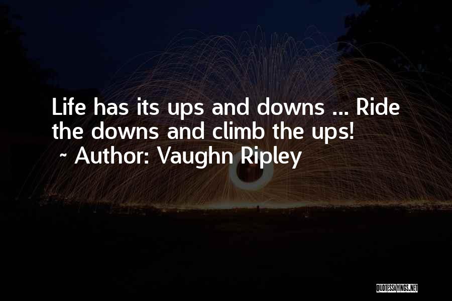 Vaughn Ripley Quotes: Life Has Its Ups And Downs ... Ride The Downs And Climb The Ups!