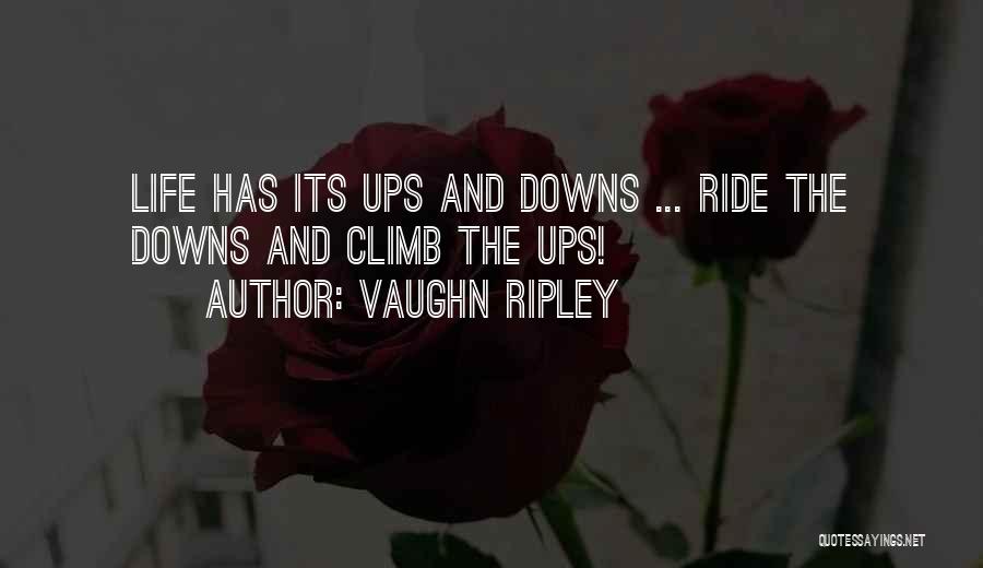 Vaughn Ripley Quotes: Life Has Its Ups And Downs ... Ride The Downs And Climb The Ups!