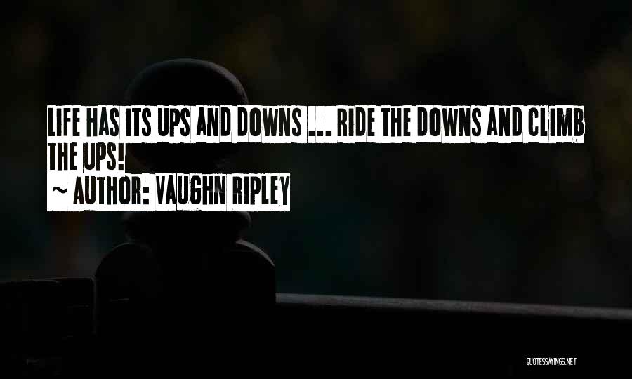 Vaughn Ripley Quotes: Life Has Its Ups And Downs ... Ride The Downs And Climb The Ups!