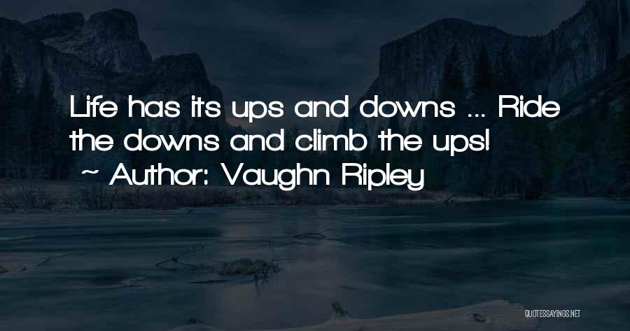 Vaughn Ripley Quotes: Life Has Its Ups And Downs ... Ride The Downs And Climb The Ups!