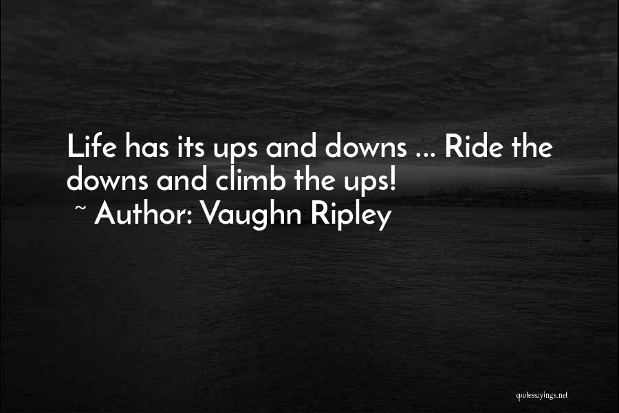 Vaughn Ripley Quotes: Life Has Its Ups And Downs ... Ride The Downs And Climb The Ups!