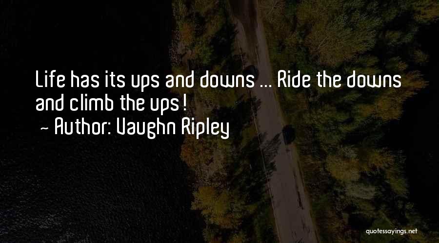 Vaughn Ripley Quotes: Life Has Its Ups And Downs ... Ride The Downs And Climb The Ups!