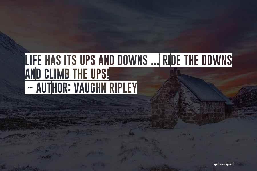 Vaughn Ripley Quotes: Life Has Its Ups And Downs ... Ride The Downs And Climb The Ups!