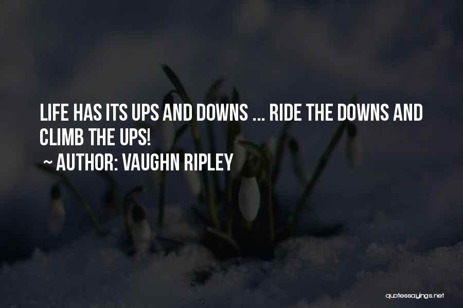 Vaughn Ripley Quotes: Life Has Its Ups And Downs ... Ride The Downs And Climb The Ups!