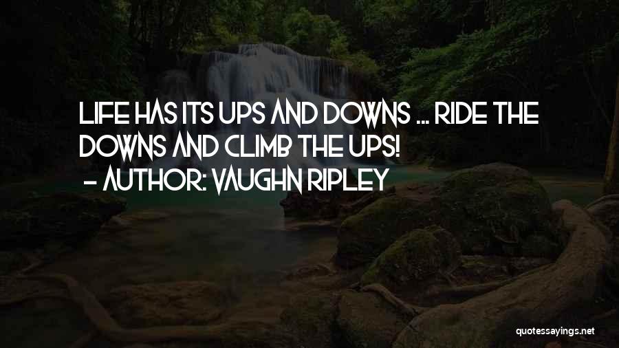 Vaughn Ripley Quotes: Life Has Its Ups And Downs ... Ride The Downs And Climb The Ups!