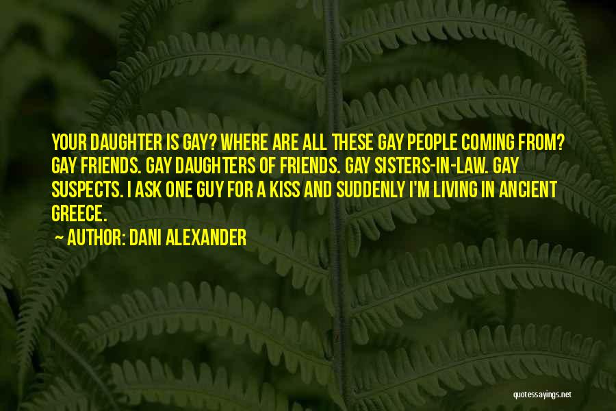 Dani Alexander Quotes: Your Daughter Is Gay? Where Are All These Gay People Coming From? Gay Friends. Gay Daughters Of Friends. Gay Sisters-in-law.