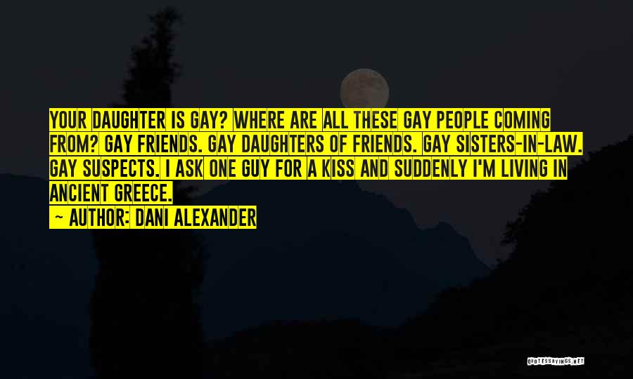 Dani Alexander Quotes: Your Daughter Is Gay? Where Are All These Gay People Coming From? Gay Friends. Gay Daughters Of Friends. Gay Sisters-in-law.