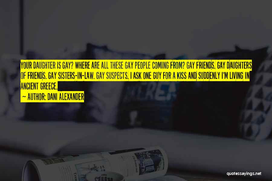 Dani Alexander Quotes: Your Daughter Is Gay? Where Are All These Gay People Coming From? Gay Friends. Gay Daughters Of Friends. Gay Sisters-in-law.
