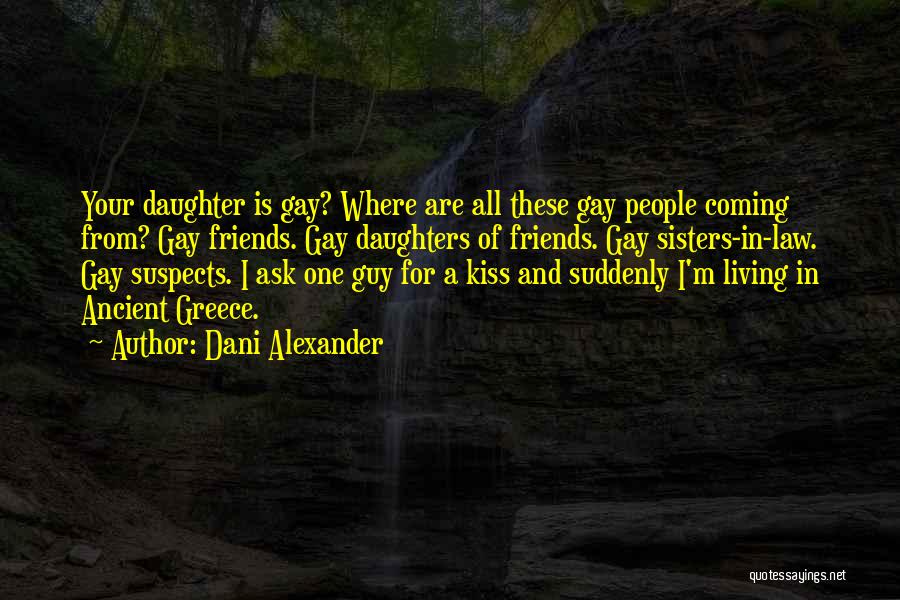 Dani Alexander Quotes: Your Daughter Is Gay? Where Are All These Gay People Coming From? Gay Friends. Gay Daughters Of Friends. Gay Sisters-in-law.