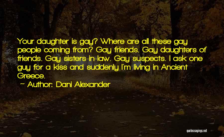 Dani Alexander Quotes: Your Daughter Is Gay? Where Are All These Gay People Coming From? Gay Friends. Gay Daughters Of Friends. Gay Sisters-in-law.