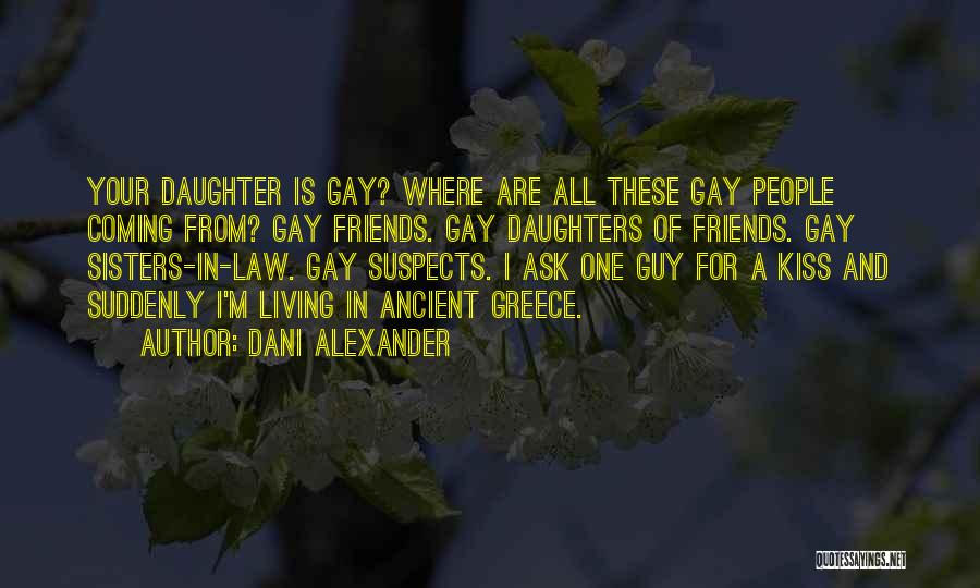 Dani Alexander Quotes: Your Daughter Is Gay? Where Are All These Gay People Coming From? Gay Friends. Gay Daughters Of Friends. Gay Sisters-in-law.