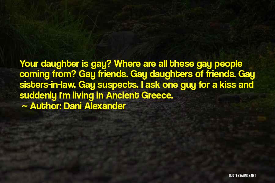 Dani Alexander Quotes: Your Daughter Is Gay? Where Are All These Gay People Coming From? Gay Friends. Gay Daughters Of Friends. Gay Sisters-in-law.