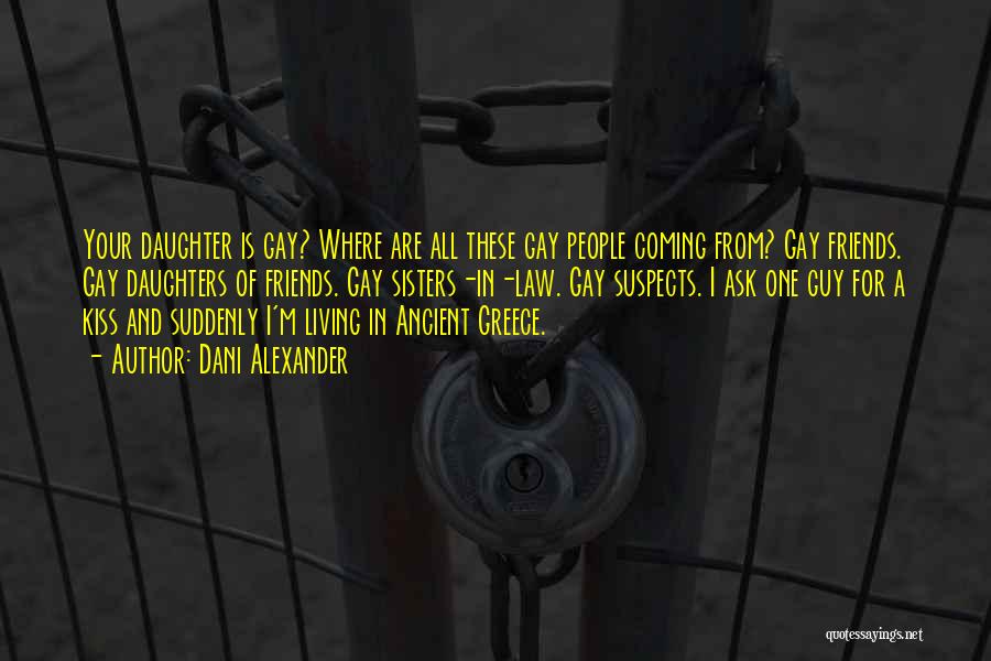 Dani Alexander Quotes: Your Daughter Is Gay? Where Are All These Gay People Coming From? Gay Friends. Gay Daughters Of Friends. Gay Sisters-in-law.