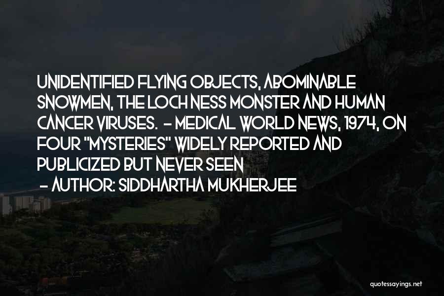 Siddhartha Mukherjee Quotes: Unidentified Flying Objects, Abominable Snowmen, The Loch Ness Monster And Human Cancer Viruses. - Medical World News, 1974, On Four