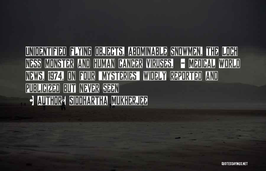 Siddhartha Mukherjee Quotes: Unidentified Flying Objects, Abominable Snowmen, The Loch Ness Monster And Human Cancer Viruses. - Medical World News, 1974, On Four