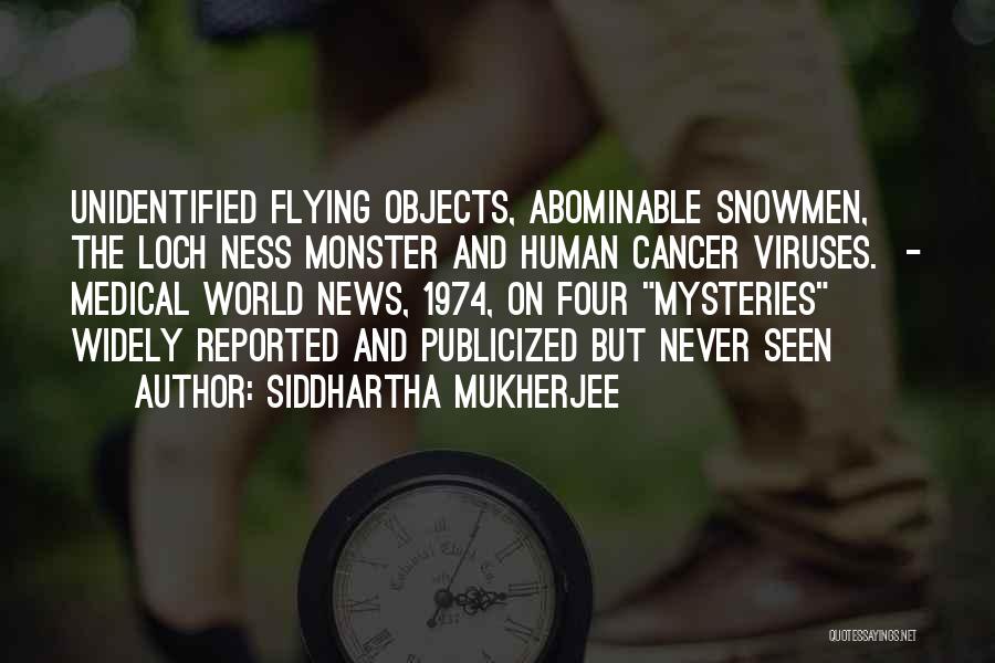 Siddhartha Mukherjee Quotes: Unidentified Flying Objects, Abominable Snowmen, The Loch Ness Monster And Human Cancer Viruses. - Medical World News, 1974, On Four