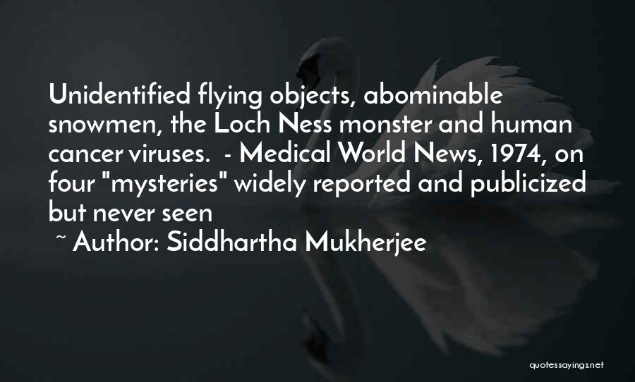 Siddhartha Mukherjee Quotes: Unidentified Flying Objects, Abominable Snowmen, The Loch Ness Monster And Human Cancer Viruses. - Medical World News, 1974, On Four