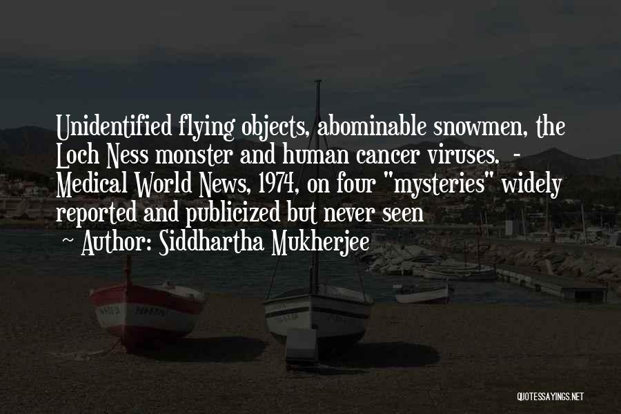 Siddhartha Mukherjee Quotes: Unidentified Flying Objects, Abominable Snowmen, The Loch Ness Monster And Human Cancer Viruses. - Medical World News, 1974, On Four