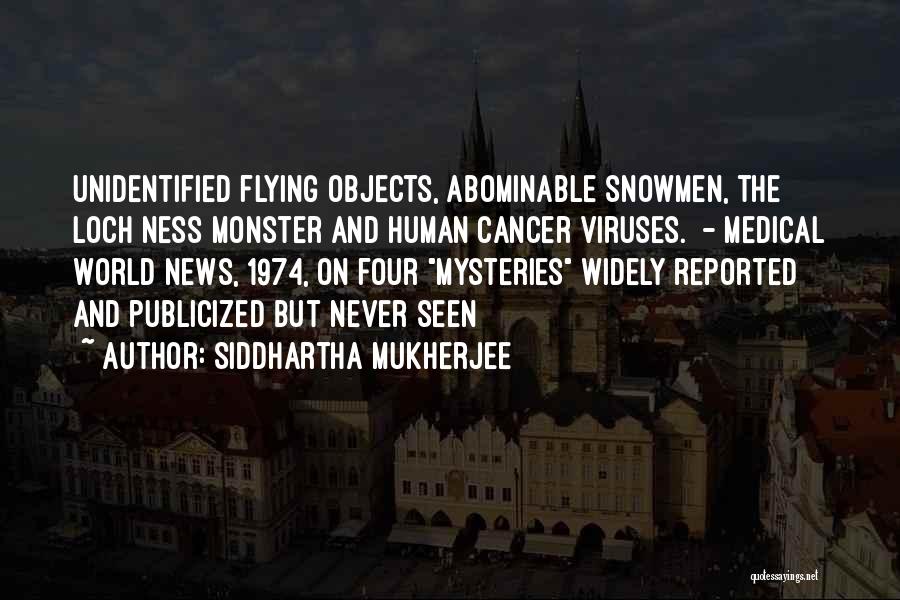 Siddhartha Mukherjee Quotes: Unidentified Flying Objects, Abominable Snowmen, The Loch Ness Monster And Human Cancer Viruses. - Medical World News, 1974, On Four
