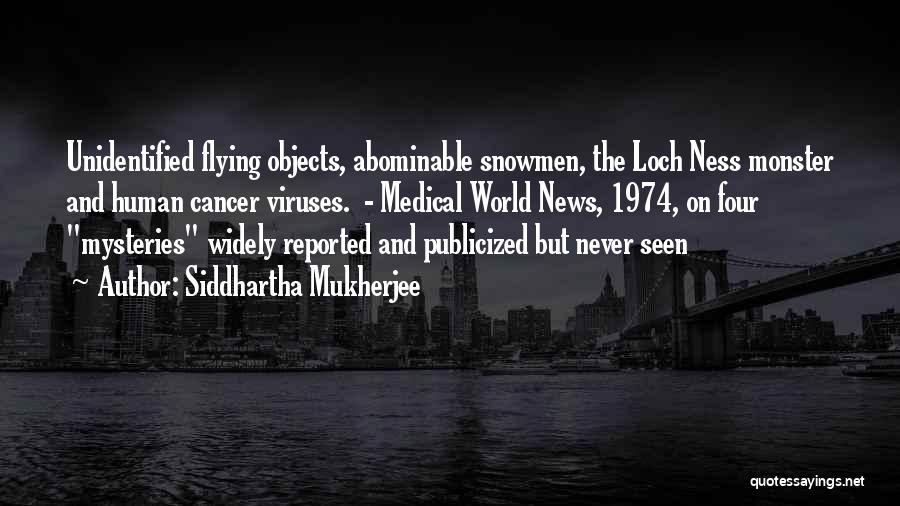 Siddhartha Mukherjee Quotes: Unidentified Flying Objects, Abominable Snowmen, The Loch Ness Monster And Human Cancer Viruses. - Medical World News, 1974, On Four