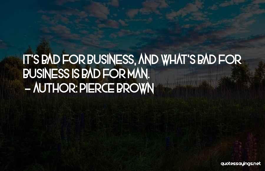 Pierce Brown Quotes: It's Bad For Business, And What's Bad For Business Is Bad For Man.